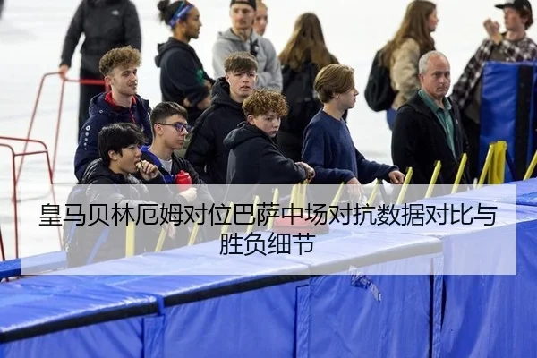 皇马贝林厄姆对位巴萨中场对抗数据对比与胜负细节