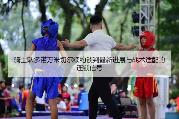 骑士队多诺万米切尔续约谈判最新进展与战术适配的连锁信号