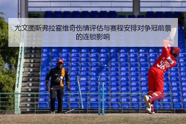 尤文图斯弗拉霍维奇伤情评估与赛程安排对争冠前景的连锁影响
